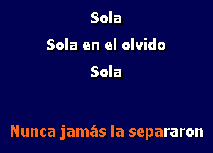 Sola
Sola en el olvido

Sola

Nunca jamas Ia separaron