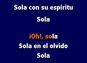 Sola con su espiritu

Sola

i0h!, sola
Sola en el olvido
Sola