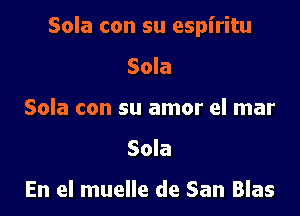 Sola con su espiritu

Sola
Sola con su amor el mar
Sola

En el muelle de San Blas