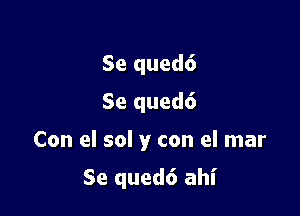 Se qued6
Se qued6

Con el sol y con el mar

Se qued6 ahl'