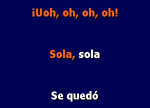 iUoh, oh, oh, oh!

Sola, sola

Se qued6