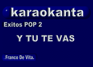 ' karaokanfia
Exitos POP 2

Y TU TE V3153

Franco De Vita.