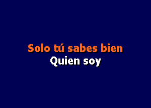 Solo tl'l sabes bien

Quien soy