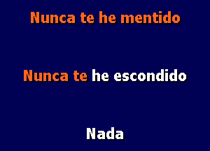 Nunca te he mentido

Nunca te he escondido

Nada