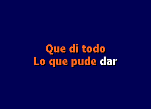Que di todo

Lo que pude dar