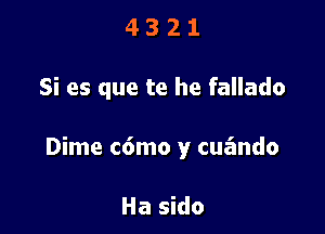 4321

Si es que te he fallado

Dime c6mo y cua'ando

Ha sido