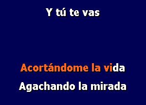 Y tl'l te vas

Acortandome la Vida

Agachando la mirada