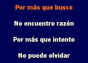 Por mas que busco

No encuentro raz6n

Por mas que intento

No puedo olvidar