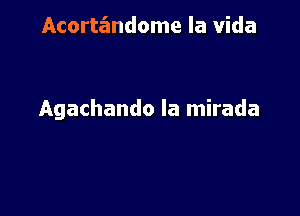 Acorte'mdome la Vida

Agachando la mirada