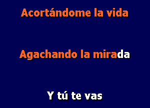 Acorte'mdome la Vida

Agachando la mirada

Y tt'l te vas