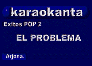 ' karaokanm
Exiios POP 2

EL PROBLEMA

Ariana.