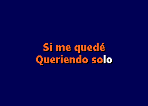 Si me quedti

Queriendo solo