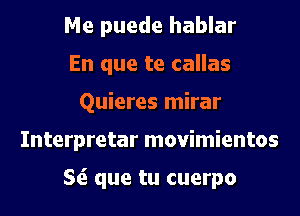 Me puede hablar
En que te callas
Quieres mirar
Interpretar movimientos

St? que tu cuerpo