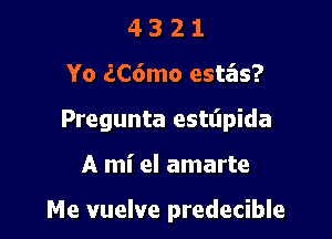 4321

Yo iC6mo estas?

Pregunta esttipida

A mi el amarte

Me vuelve predecible