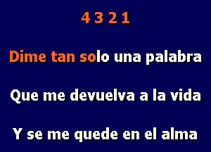 4 3 2 1
Dime tan solo una palabra
Que me devuelva a la Vida

Y se me quede en el alma