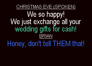 CHRISTMAS EVE(SPOKEN1

We so happy!
We just exchange all your

wedding gifts for cash!
m

g
