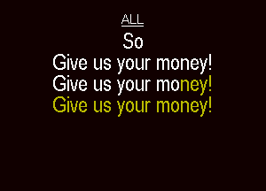 Give us your money!
Give us your money!

Give us your money!