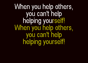 When you help others,
you can't help
helping yourself!
When you help others,

you can't help
helping yourself!
