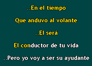 ..En el tiempo
Que anduvo al volante
..El sera

El conductor de tu Vida

..Pero yo voy a ser su ayudante