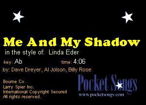 I? 451
Me And My Shadow

m the style of Linda Eder

key Ab Inc 4 06
by, Dave Dreyer, Al Jolson, 8va Rose

Boume Co,

Larry Spier Inc,

Imemational Copynght Secumd
M rights resentedv