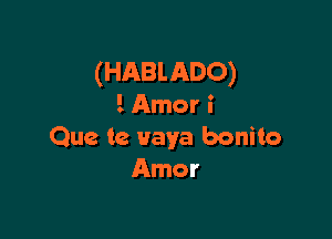 (HABLADO)
iAmor i

Que te uaya bonito
Amor