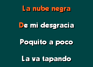 la nube negra

De mi desgracia

Poquito a poco

la Ha tapando