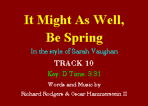 It NIight As W ell,
Be Spring

In the otyle of Sarah Vaughan
TRACK 10
Key D Tune 3 31
Words and Mann by
Hmhsml Racism 3g Omar Hmmmn H