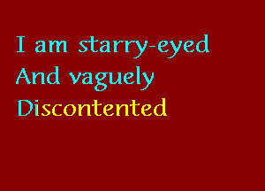 I am starry-eyed
And vaguely

Discontented