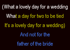 (What a lovely day for a wedding
What a day for two to be tied

It's a lovely day for a wedding)