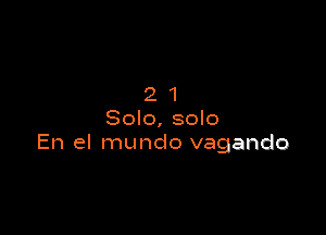 21

Solo, solo
En el mundo vagando