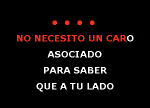 0000

N0 NECESITO UN CARO

ASOCIADO
PARA SABER
QUE A TU LADO