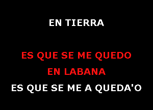EN TIERRA

ES QUE SE ME QUEDO
EN LABANA
ES QUE SE ME A QUEDA'O