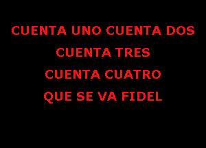 CUENTA UNO CUENTA DOS
CUENTA TRES

CUENTA CUATRO
QUE SE VA FIDEL