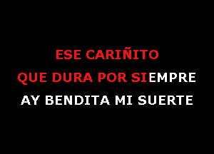 ESE CARINITO
QUE DURA POR SIEMPRE
AY BENDITA MI SUERTE
