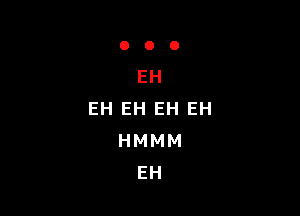 EH

EH EH EH EH
HMMM
EH