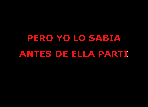 PERO Y0 LO SABIA

ANTES DE ELLA PARTI