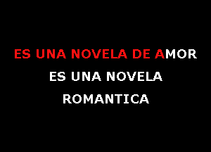 ES UNA NOVELA DE AMOR

ES U NA NOVELA
ROMANTICA