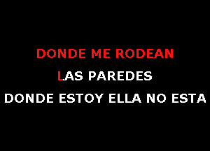 DONDE ME RODEAN
LAS PAREDES
DONDE ESTOY ELLA N0 ESTA