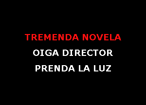 TREMENDA NOVELA

OIGA DIRECTOR
PRENDA LA LUZ