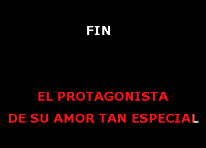 EL PROTAGONISTA
DE SU AMOR TAN ESPECIAL