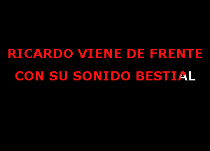 RICARDO VIENE DE FRENTE
CON SU SONIDO BESTIAL