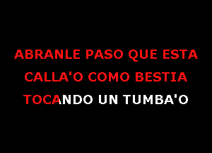 ABRANLE PASO QUE ESTA

CALLA'O COMO BESTIA
TOCANDO UN TUMBA'O