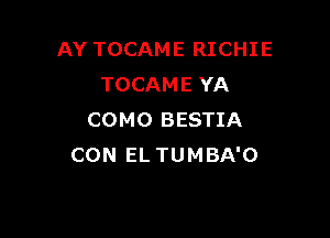AY TOCAME RICHIE
TOCAME YA

COMO BESTIA
CON EL TUMBA'O