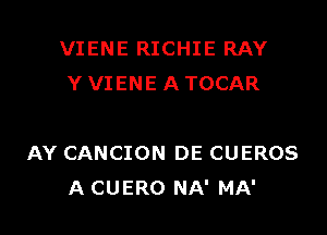 VIENE RICHIE RAY
Y VIENE A TOCAR

AY CANCION DE CUEROS
A CUERO NA' MA'