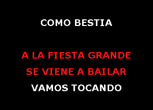 COMO BESTIA

A LA FIESTA GRANDE
SE VIENE A BAILAR
VAMOS TOCANDO