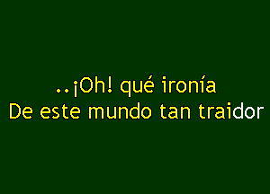 ..iOh! m ironia

De este mundo tan traidor