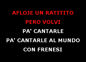 AFLOJE UN RATITITO
PERO VOLVI
PA' CANTARLE
PA' CANTARLE AL MUNDO
CON FRENESI