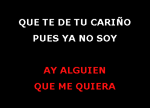 QUE TE DE TU CARIEo
PUES YA N0 sov

AY ALGUIEN
QUE ME QUIERA
