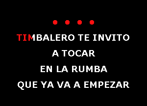 OOOO

TIMBALERO TE INVITO

A TOCAR
EN LA RUMBA
QUE YA VA A EMPEZAR