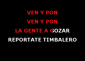 VEN Y PON
VEN Y PON

LA GENTE A GOZAR
REPORTATE TIMBALERO